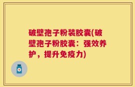 破壁孢子粉装胶囊(破壁孢子粉胶囊：强效养护，提升免疫力)
