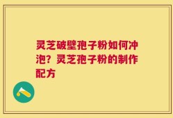 灵芝破壁孢子粉如何冲泡？灵芝孢子粉的制作配方