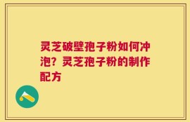 灵芝破壁孢子粉如何冲泡？灵芝孢子粉的制作配方