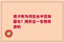 孢子粉为何在水中坚如磐石？揭开这一生物奇迹的