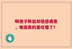 喝孢子粉后却倍感疲惫，难道真的是吃错了？