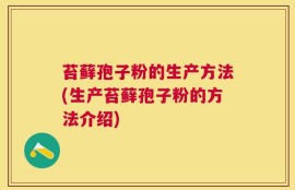 苔藓孢子粉的生产方法(生产苔藓孢子粉的方法介绍)