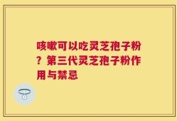 咳嗽可以吃灵芝孢子粉？第三代灵芝孢子粉作用与禁忌