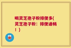 喝灵芝孢子粉排便多(灵芝孢子粉：排便通畅！)