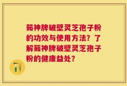 茹神牌破壁灵芝孢子粉的功效与使用方法？了解茹神牌破壁灵芝孢子粉的健康益处？