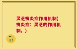灵芝抗炎症作用机制(抗炎症：灵芝的作用机制。)