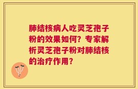 肺结核病人吃灵芝孢子粉的效果如何？专家解析灵芝孢子粉对肺结核的治疗作用？