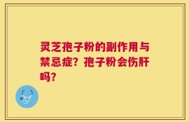 灵芝孢子粉的副作用与禁忌症？孢子粉会伤肝吗？