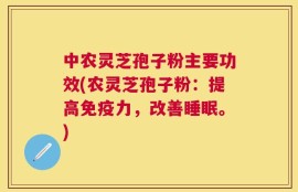 中农灵芝孢子粉主要功效(农灵芝孢子粉：提高免疫力，改善睡眠。)