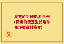 灵芝的生长环境 贵州(贵州的灵芝生长条件和环境资料简介)