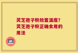 灵芝孢子粉放置温度？灵芝孢子粉正确食用的用法