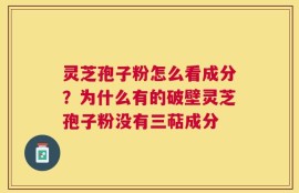 灵芝孢子粉怎么看成分？为什么有的破壁灵芝孢子粉没有三萜成分