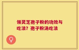 领灵芝孢子粉的功效与吃法？孢子粉汤吃法