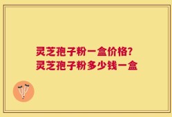 灵芝孢子粉一盒价格？灵芝孢子粉多少钱一盒