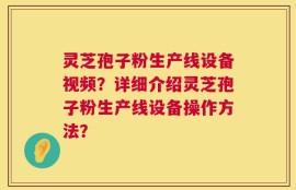 灵芝孢子粉生产线设备视频？详细介绍灵芝孢子粉生产线设备操作方法？