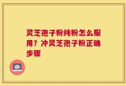 灵芝孢子粉纯粉怎么服用？冲灵芝孢子粉正确步骤