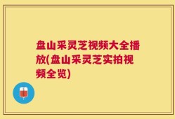 盘山采灵芝视频大全播放(盘山采灵芝实拍视频全览)
