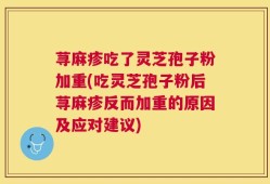 荨麻疹吃了灵芝孢子粉加重(吃灵芝孢子粉后荨麻疹反而加重的原因及应对建议)