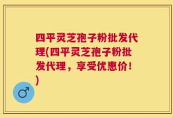 四平灵芝孢子粉批发代理(四平灵芝孢子粉批发代理，享受优惠价！)
