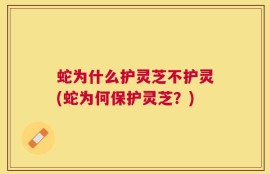 蛇为什么护灵芝不护灵(蛇为何保护灵芝？)