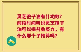 灵芝孢子油有什功效？前段时间听说灵芝孢子油可以提升免疫力，有什么那个子推荐吗？