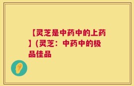 【灵芝是中药中的上药】(灵芝：中药中的极品佳品