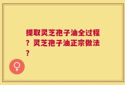 提取灵芝孢子油全过程？灵芝孢子油正宗做法？