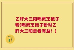 乙肝大三阳喝灵芝孢子粉(喝灵芝孢子粉对乙肝大三阳患者有益！)