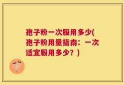 孢子粉一次服用多少(孢子粉用量指南：一次适宜服用多少？)