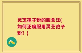 灵芝孢子粉的服食法(如何正确服用灵芝孢子粉？)