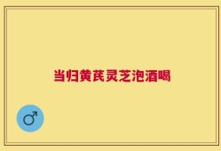 当归黄芪灵芝泡酒喝