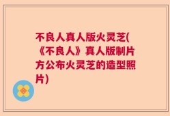 不良人真人版火灵芝(《不良人》真人版制片方公布火灵芝的造型照片)