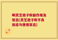 喝灵芝孢子粉副作用及禁忌(灵芝孢子粉不良反应与使用禁忌)
