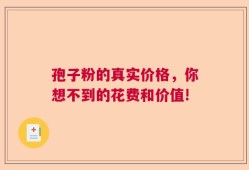 孢子粉的真实价格，你想不到的花费和价值!