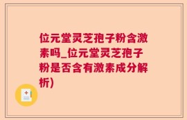 位元堂灵芝孢子粉含激素吗_位元堂灵芝孢子粉是否含有激素成分解析)