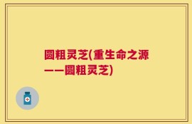 圆粗灵芝(重生命之源——圆粗灵芝)
