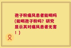 孢子粉痛风患者能喝吗(能喝孢子粉吗？研究显示其对痛风患者无害！)
