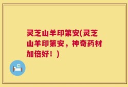 灵芝山羊印第安(灵芝山羊印第安，神奇药材加倍好！)