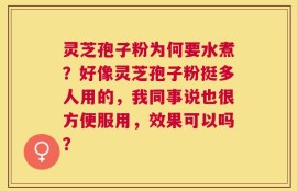 灵芝孢子粉为何要水煮？好像灵芝孢子粉挺多人用的，我同事说也很方便服用，效果可以吗？