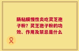 肠粘膜慢性炎吃灵芝孢子粉？灵芝孢子粉的功效、作用及禁忌是什么