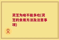 灵芝为啥不能多吃(灵芝的食用方法及注意事项)