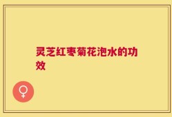 灵芝红枣菊花泡水的功效