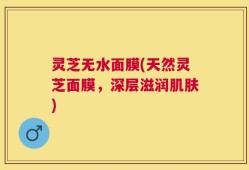 灵芝无水面膜(天然灵芝面膜，深层滋润肌肤)