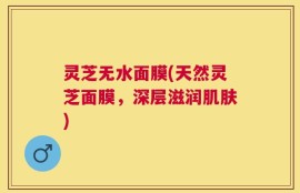 灵芝无水面膜(天然灵芝面膜，深层滋润肌肤)