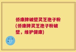 侨康牌破壁灵芝孢子粉(侨康牌灵芝孢子粉破壁，维护健康)