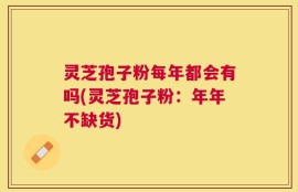 灵芝孢子粉每年都会有吗(灵芝孢子粉：年年不缺货)