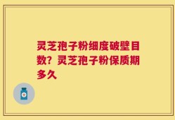 灵芝孢子粉细度破壁目数？灵芝孢子粉保质期多久