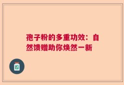 孢子粉的多重功效：自然馈赠助你焕然一新