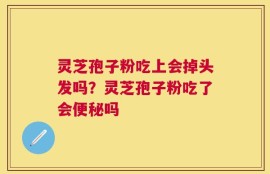 灵芝孢子粉吃上会掉头发吗？灵芝孢子粉吃了会便秘吗