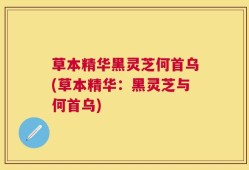草本精华黑灵芝何首乌(草本精华：黑灵芝与何首乌)